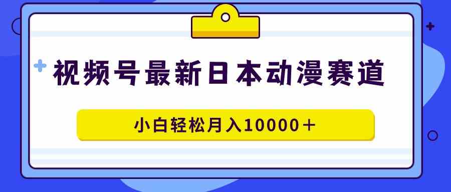 （9176期）视频号日本动漫蓝海赛道，100%原创，小白轻松月入10000＋-源码网