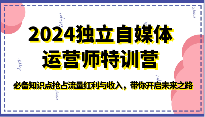 2024独立自媒体运营师特训营-必备知识点抢占流量红利与收入，带你开启未来之路-源码网