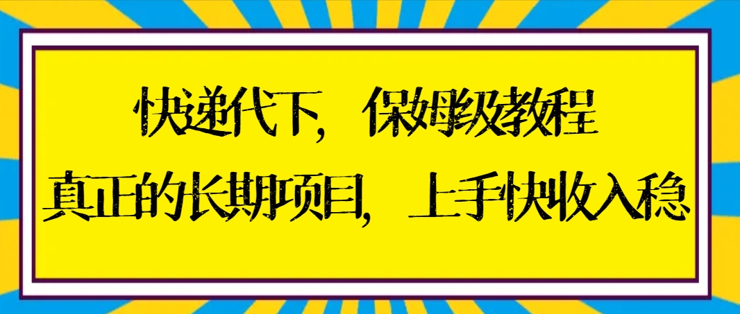 快递代下保姆级教程，真正的长期项目，上手快收入稳【实操+渠道】-源码网