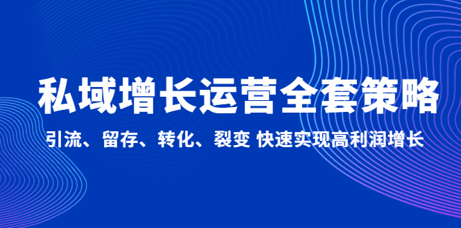 私域增长运营全套策略：引流、留存、转化、裂变 快速实现高利润增长-源码网